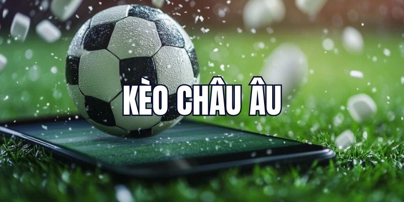Hiểu đơn giản, cược dễ dàng kèo châu âu